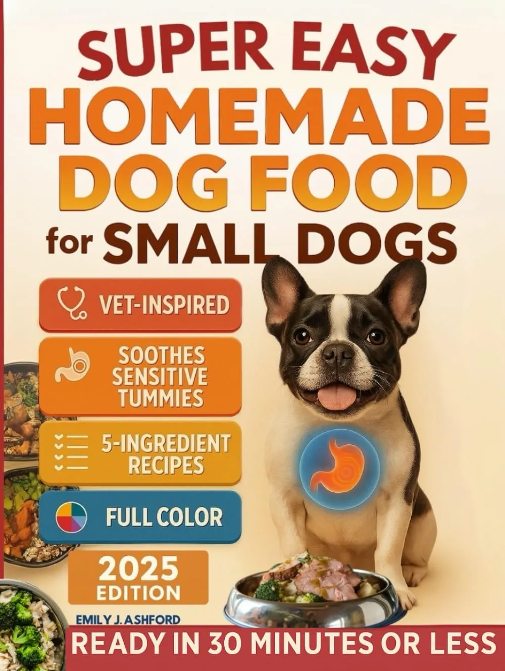 Super Easy Homemade Dog Food for Small Dogs: Quick, Vet-Inspired & Balanced Meals to Soothe Sensitive Stomachs, Boost Energy & Keep Coats ShinyNo Fancy Ingredients or Long Prep (Full-Color Ed.) Hardcover  May 5, 2025